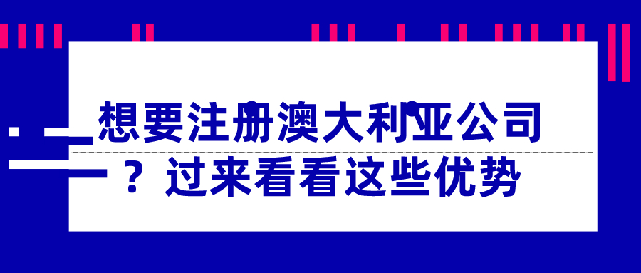 想要注冊澳大利亞公司？過來看看這些優勢