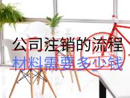 公司注銷的流程材料需要多少錢 公司注銷的流程材料需要多少錢