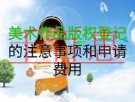 美術(shù)作品版權(quán)登記的注意事項(xiàng)和申請(qǐng)費(fèi)用是什么？