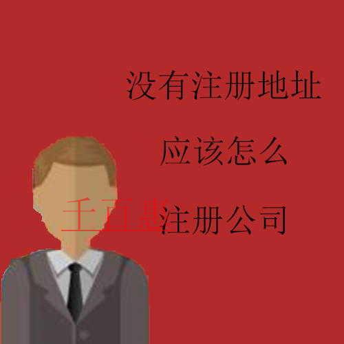 千百惠小編講講:沒(méi)有注冊(cè)地址應(yīng)該怎么注冊(cè)公司 千百惠小編講講:沒(méi)有注冊(cè)地址應(yīng)該怎么注冊(cè)公司